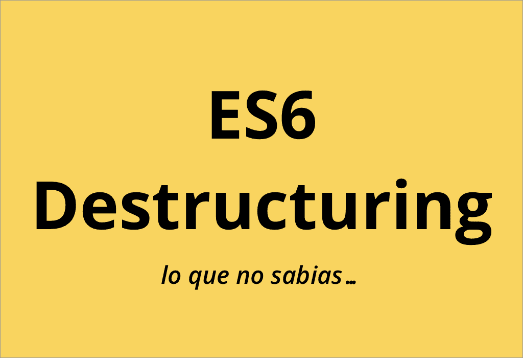 ES6 Destructuring (lo que no sabias)